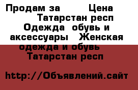 Продам за 1200 › Цена ­ 1 200 - Татарстан респ. Одежда, обувь и аксессуары » Женская одежда и обувь   . Татарстан респ.